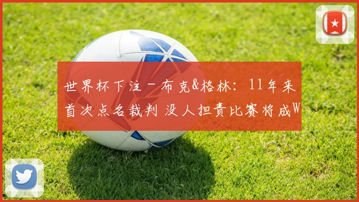 世界杯下注 - 布克&格林：11年来首次点名裁判 没人担责比赛将成WWE