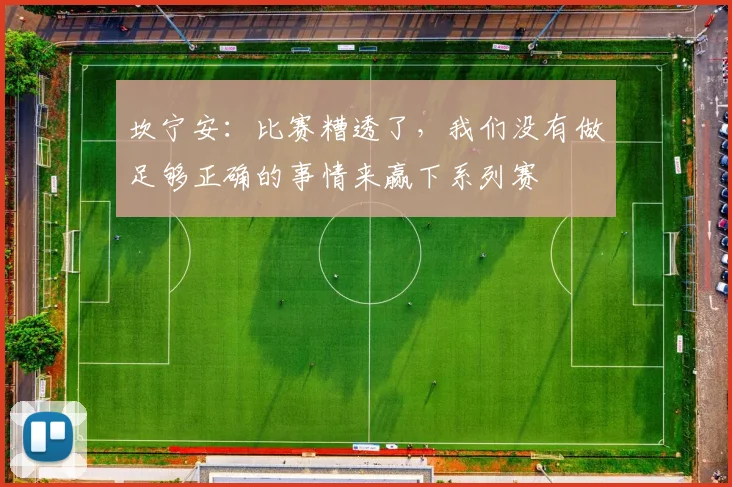 坎宁安：比赛糟透了，我们没有做足够正确的事情来赢下系列赛
