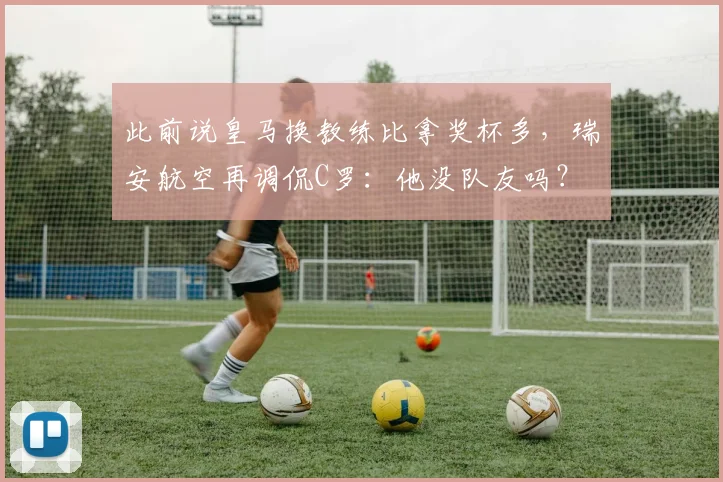 此前说皇马换教练比拿奖杯多，瑞安航空再调侃C罗：他没队友吗？